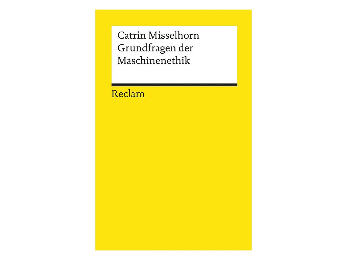Gelbes Reclam-Buchcover mit weißem Titelfeld, darin in Schwarz „Catrin Misselhorn Grundfragen der Maschinenethik“, darunter der Schriftzug „Reclam“
